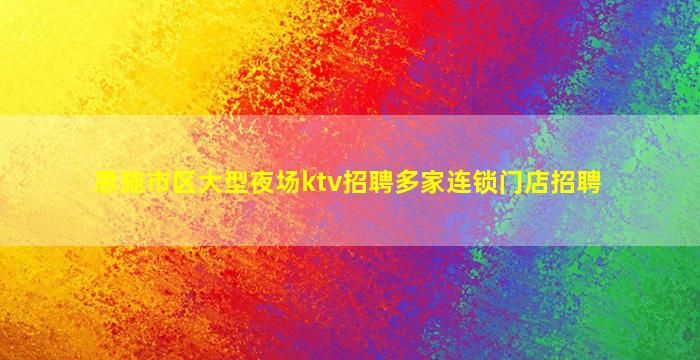 恩施市区大型夜场ktv招聘多家连锁门店招聘